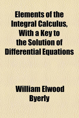 Book cover for Elements of the Integral Calculus, with a Key to the Solution of Differential Equations