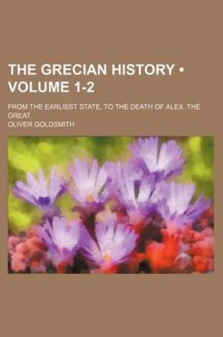 Cover of The Grecian History (Volume 1-2); From the Earliest State, to the Death of Alex. the Great