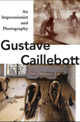 Cover of Gustave Caillebotte:An Impressionist and Photography