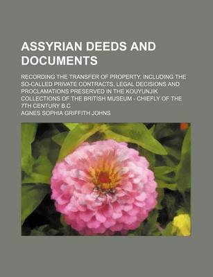 Book cover for Assyrian Deeds and Documents; Recording the Transfer of Property. Including the So-Called Private Contracts, Legal Decisions and Proclamations Preserved in the Kouyunjik Collections of the British Museum - Chiefly of the 7th Century B.C