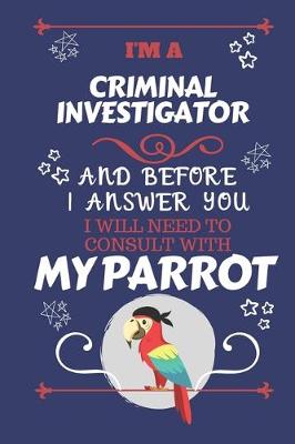 Book cover for I'm A Criminal Investigator And Before I Answer You I Will Need To Consult With My Parrot