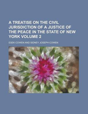 Book cover for A Treatise on the Civil Jurisdiction of a Justice of the Peace in the State of New York Volume 2