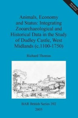 Cover of Animals, economy and status: Integrating zooarchaeological and historical data in the study of Dudley castle, West Midlands (c.1100-1750)