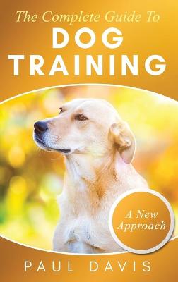 Book cover for The Complete Guide To Dog Training A How-To Set of Techniques and Exercises for Dogs of Any Species and Ages