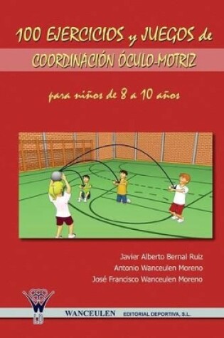 Cover of 100 Ejercicios y Juegos de Coordinacion Oculo-Motriz Para Ninos de 8 a 10 Anos