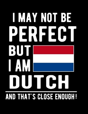 Book cover for I May Not Be Perfect But I Am Dutch And That's Close Enough!