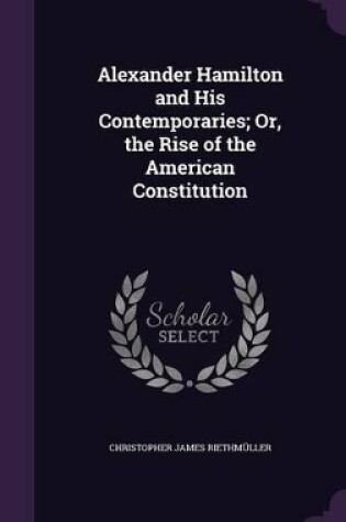 Cover of Alexander Hamilton and His Contemporaries; Or, the Rise of the American Constitution