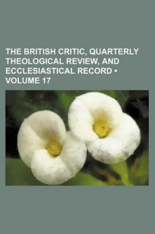 Cover of The British Critic, Quarterly Theological Review, and Ecclesiastical Record (Volume 17)