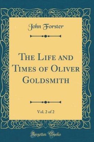 Cover of The Life and Times of Oliver Goldsmith, Vol. 2 of 2 (Classic Reprint)