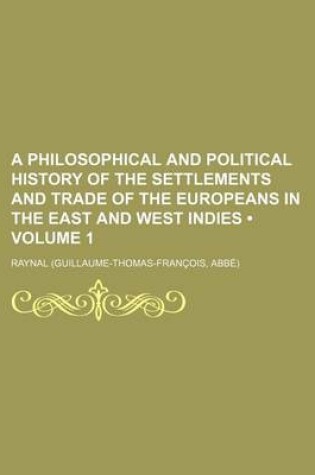 Cover of A Philosophical and Political History of the Settlements and Trade of the Europeans in the East and West Indies (Volume 1)