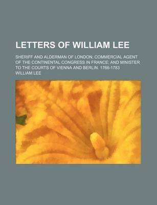 Book cover for Letters of William Lee (Volume 3); Sheriff and Alderman of London Commercial Agent of the Continental Congress in France and Minister to the Courts of Vienna and Berlin. 1766-1783