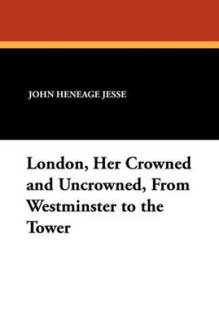 Cover of London, Her Crowned and Uncrowned, from Westminster to the Tower