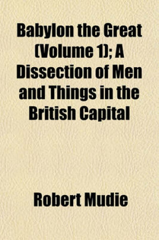 Cover of Babylon the Great (Volume 1); A Dissection of Men and Things in the British Capital