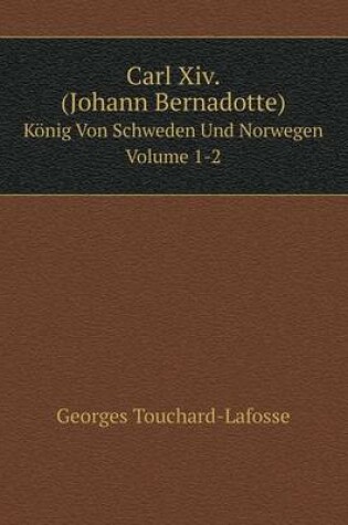 Cover of Carl Xiv. (Johann Bernadotte) König Von Schweden Und Norwegen Volume 1-2