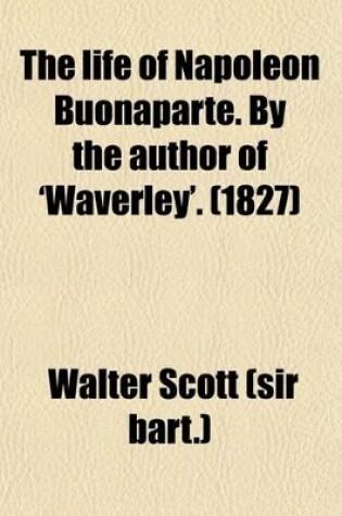 Cover of The Life of Napoleon Buonaparte. by the Author of 'Waverley'. (Volume 6)