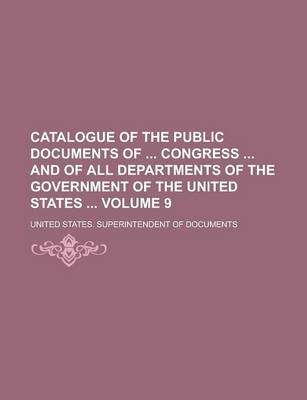 Book cover for Catalogue of the Public Documents of Congress and of All Departments of the Government of the United States Volume 9