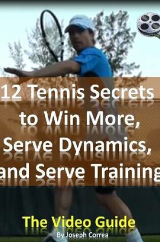 Cover of 12 Tennis Secrets to Win More, Serve Dynamics, and Serve Training: The Video Guide
