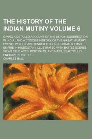 Cover of The History of the Indian Mutiny Volume 6; Giving a Detailed Account of the Sepoy Insurrection in India