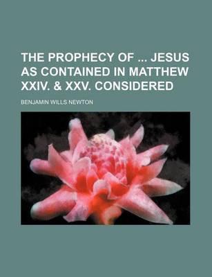 Book cover for The Prophecy of Jesus as Contained in Matthew XXIV. & XXV. Considered