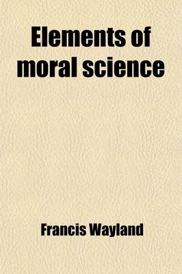 Book cover for Elements of Moral Science; Abridged, and Adapted to the Use of Schools and Academies, by the Author