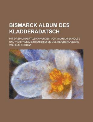 Book cover for Bismarck Album Des Kladderadatsch; Mit Dreihundert Zeichnungen Von Wilhelm Scholz; Und Vier Facsimilirten Briefen Des Reichskanzlers