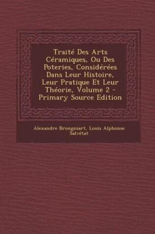 Cover of Traite Des Arts Ceramiques, Ou Des Poteries, Considerees Dans Leur Histoire, Leur Pratique Et Leur Theorie, Volume 2