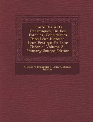 Book cover for Traite Des Arts Ceramiques, Ou Des Poteries, Considerees Dans Leur Histoire, Leur Pratique Et Leur Theorie, Volume 2