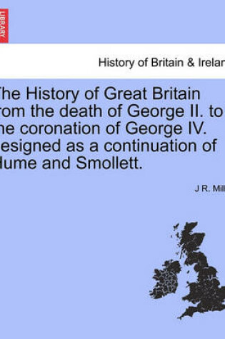 Cover of The History of Great Britain from the Death of George II. to the Coronation of George IV. Designed as a Continuation of Hume and Smollett.