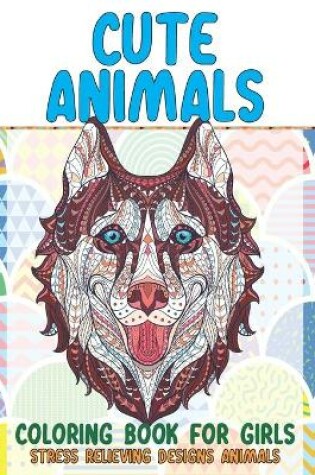 Cover of Cute Animals Coloring Book for Girls - Stress Relieving Designs Animals