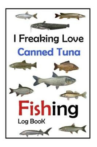 Cover of I Freaking Love Canned Tuna Fishing Log Book -