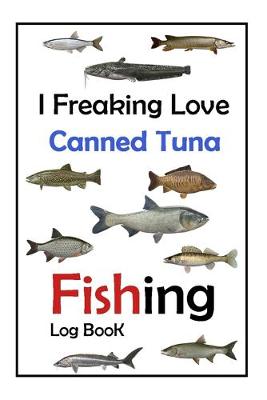 Book cover for I Freaking Love Canned Tuna Fishing Log Book -