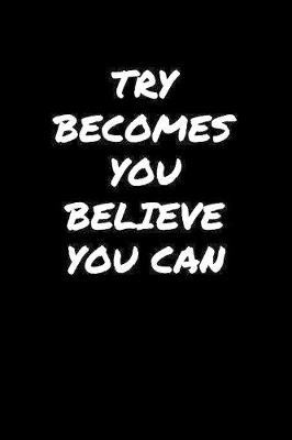 Book cover for Try Becomes You Believe You Can