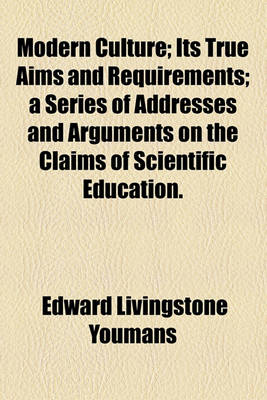 Book cover for Modern Culture; Its True Aims and Requirements; A Series of Addresses and Arguments on the Claims of Scientific Education.