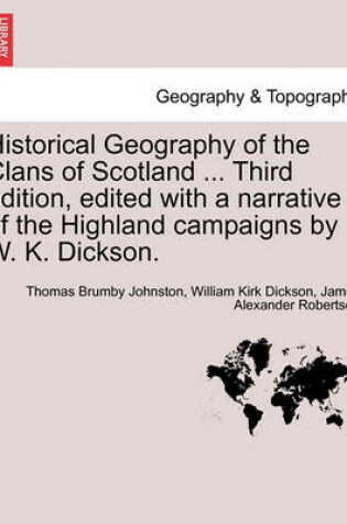 Cover of Historical Geography of the Clans of Scotland ... Third Edition, Edited with a Narrative of the Highland Campaigns by W. K. Dickson.