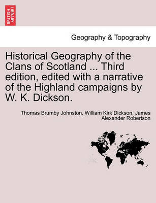 Book cover for Historical Geography of the Clans of Scotland ... Third Edition, Edited with a Narrative of the Highland Campaigns by W. K. Dickson.