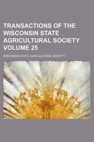 Cover of Transactions of the Wisconsin State Agricultural Society Volume 25