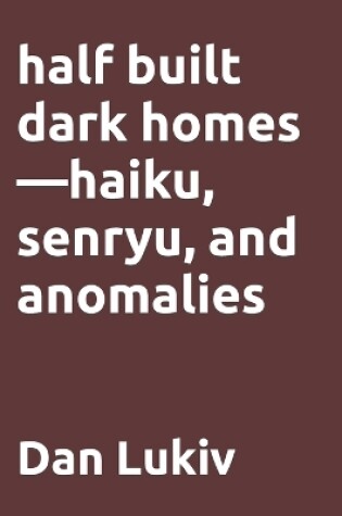 Cover of half built dark homes-haiku, senryu, and anomalies