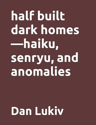 Book cover for half built dark homes-haiku, senryu, and anomalies