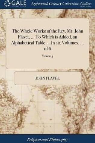 Cover of The Whole Works of the Rev. Mr. John Flavel, ... to Which Is Added, an Alphabetical Table ... in Six Volumes. ... of 6; Volume 3