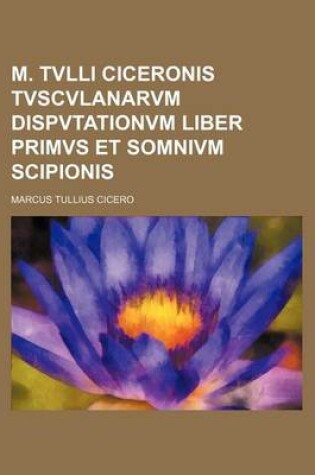 Cover of M. Tvlli Ciceronis Tvscvlanarvm Dispvtationvm Liber Primvs Et Somnivm Scipionis