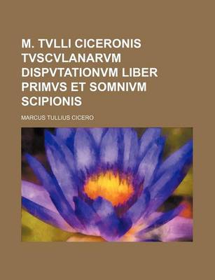 Book cover for M. Tvlli Ciceronis Tvscvlanarvm Dispvtationvm Liber Primvs Et Somnivm Scipionis