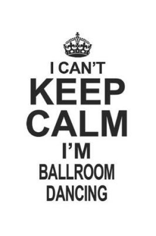 Cover of I Can't Keep Calm I'm Ballroom Dancing