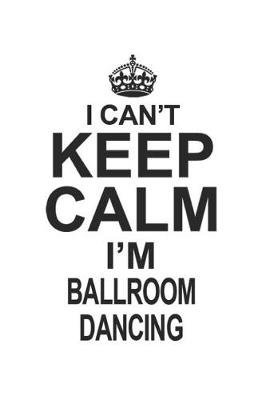 Book cover for I Can't Keep Calm I'm Ballroom Dancing