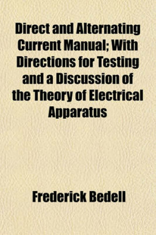 Cover of Direct and Alternating Current Manual; With Directions for Testing and a Discussion of the Theory of Electrical Apparatus
