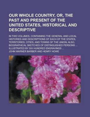 Book cover for Our Whole Country, Or, the Past and Present of the United States, Historical and Descriptive; In Two Volumes, Containing the General and Local Histories and Descriptions of Each of the States, Territories, Cities, and Towns of the Union;