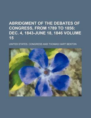 Book cover for Abridgment of the Debates of Congress, from 1789 to 1856 Volume 15; Dec. 4, 1843-June 18, 1846