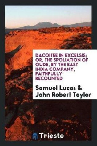 Cover of Dacoitee in Excelsis; Or, the Spoliation of Oude, by the East India Company, Faithfully Recounted