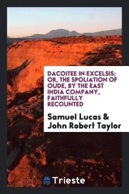 Book cover for Dacoitee in Excelsis; Or, the Spoliation of Oude, by the East India Company, Faithfully Recounted