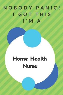 Book cover for Nobody Panic! I Got This I'm A Home Health Nurse