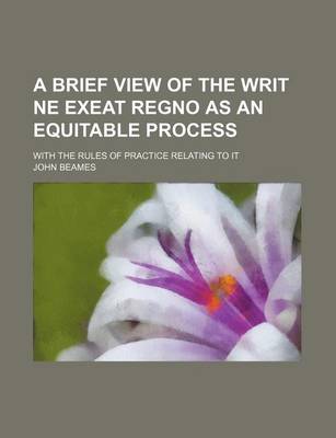 Book cover for A Brief View of the Writ Ne Exeat Regno as an Equitable Process; With the Rules of Practice Relating to It